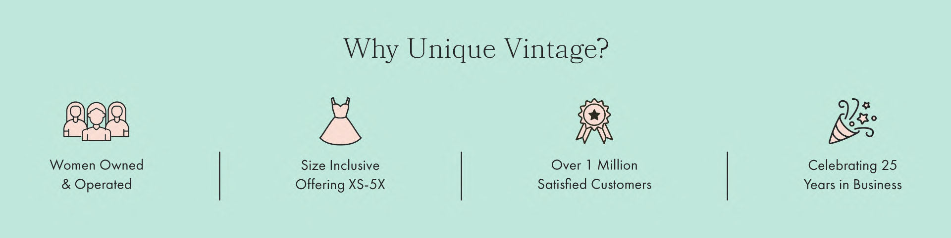 Why Unique Vintage? We are Woman Owned and Operated. Size Inclusive Offering sizes XS-5X. Have over 1 Million Satisfied Customers. Celebrating 25 Years in Business!